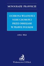 Okładka - Ochrona własności nieruchomości przed immisjami w prawie polskim - Anna Wilk