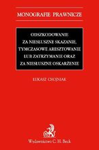 Okładka - Odszkodowanie za niesłuszne skazanie, tymczasowe aresztowanie lub zatrzymanie oraz za niesłuszne oskarżenie - Łukasz Chojniak