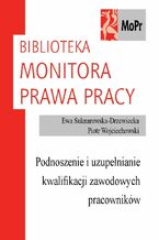 Okładka - Podnoszenie i uzupełnianie kwalifikacji zawodowych przez pracowników - Ewa Suknarowska-Drzewiecka, Piotr Wojciechowski