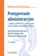 Okładka - Postępowanie administracyjne - ogólne, podatkowe, egzekucyjne i przed sądami administracyjnymi. Wydanie 17 - Marek Wierzbowski, Marek Szubiakowski