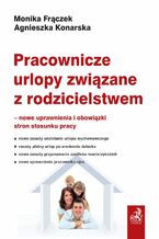 Okładka - Pracownicze urlopy związane z rodzicielstwem - nowe uprawnienia i obowiązki stron stosunku pracy - Monika Frączek, Agnieszka Konarska