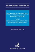 Prawo pracy w świetle Konstytucji RP. Tom I. Teoria publicznego i prywatnego indywidualnego prawa pracy