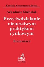 Okładka - Przeciwdziałanie nieuczciwym praktykom rynkowym. Komentarz - Arkadiusz Michalak