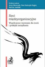 Sieci międzyorganizacyjne. Współczesne wyzwanie dla teorii i praktyki zarządzania