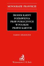 Okładka - Środek karny pozbawienia praw publicznych w polskim prawie karnym - Damian Szeleszczuk