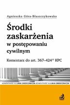 Okładka - Środki zaskarżenia w postępowaniu cywilnym. Komentarz do art. 367-42412 KPC - Agnieszka Góra-Błaszczykowska