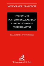 Utrudnianie postępowania karnego. Wybrane zagadnienia teorii i praktyki