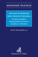 Okładka - Wolność wypowiedzi versus wolność religijna. Studium z zakresu prawa konstytucyjnego, karnego i cywilnego - Artur Biłgorajski