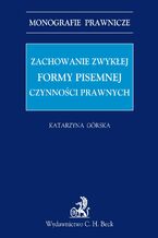 Okładka - Zachowanie zwykłej formy pisemnej czynności prawnych - Katarzyna Górska