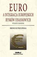 Okładka - Euro a integracja europejskich rynków finansowych (wyd. III zmienione) - Ireneusz Pszczółka