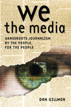 We the Media. Grassroots Journalism By the People, For the People