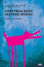 Kiedy twoja złość krzywdzi dziecko. Poradnik dla rodziców