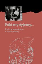 Okładka - Póki my żyjemy... Tradycje insurekcyjne w myśli polskiej - Opracowanie zbiorowe