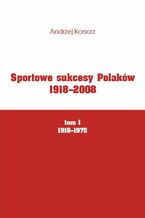 Sportowe sukcesy Polaków 1918-2008, tom I, 1918-1975