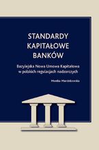 Standardy kapitałowe banków. Bazylejska Nowa Umowa Kapitałowa w polskich regulacjach nadzorczych
