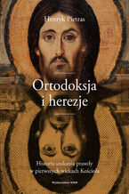 Ortodoksja i herezje. Historia szukania prawdy w pierwszych wiekach Kocioa