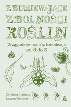 Okładka - Zdumiewające zdolności roślin. Przygodowa podróż botaniczna od A do Z - Christina Harrison, Lauren Gardiner