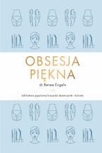 Okładka - Obsesja piękna. Jak kultura popularna krzywdzi dziewczynki i kobiety - Renee Engeln