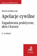 Okładka - Apelacje cywilne. Zagadnienia praktyczne akta i kazusy. Wydanie 6 - Marcin Kołakowski