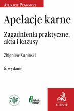 Okładka - Apelacje karne. Zagadnienia praktyczne akta i kazusy. Wydanie 6 - Zbigniew Kapiński