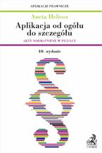 Okładka - Aplikacja od ogółu do szczegółu. Akty normatywne w pigułce. Wydanie 10 - Aneta Heliosz