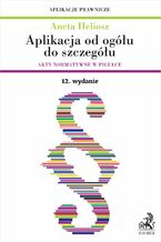 Okładka - Aplikacja od ogółu do szczegółu. Akty normatywne w pigułce. Wydanie 12 - Aneta Heliosz