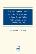 Okładka - Big Data and the Abuse of a Dominant Position by Data-Driven Online Platforms under EU Competition Law - Iga Małobęcka-Szwast