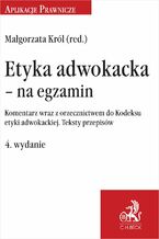 Okładka - Etyka adwokacka - na egzamin. Komentarz wraz z orzecznictwem do Kodeksu etyki adwokackiej. Teksty przepisów. Wydanie 4 - Małgorzata Król