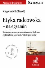 Okładka - Etyka radcowska - na egzamin. Tekst ustawy, komentarz, orzecznictwo - Małgorzata Król