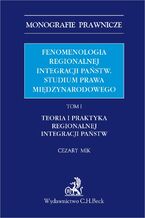 Fenomenologia regionalnej integracji pastw. Studium prawa midzynarodowego. Tom I. Teoria i praktyka regionalnej integracji pastw