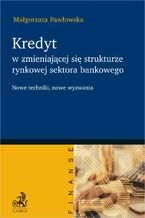 Okładka - Kredyt w zmieniającej się strukturze rynkowej sektora bankowego - nowe techniki nowe wyzwania - Małgorzata Pawłowska