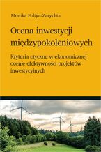 Okładka - Ocena inwestycji międzypokoleniowych - kryteria etyczne w ekonomicznej ocenie efektywności projektów inwestycyjnych - Monika Foltyn-Zarychta