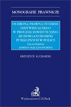 Okładka - Ochrona prawna interesu indywidualnego w procesie inwestycyjno-budowlanym dróg publicznych w Polsce. Zagadnienia administracyjnoprawne - Krzysztof Kucharski