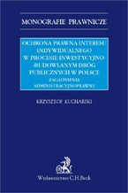 Okadka ksiki Ochrona prawna interesu indywidualnego w procesie inwestycyjno-budowlanym drg publicznych w Polsce. Zagadnienia administracyjnoprawne