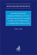 Okładka - Odpowiedzialność odszkodowawcza z tytułu szkód wyrządzonych przez cudze czyny zabronione o charakterze seksualnym - Anna Wilk