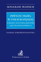 Pewność prawa w Unii Europejskiej. Pomiędzy autonomią jednostki a skutecznością prawa UE