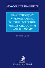 Pranie pieniędzy w prawie polskim na tle europejskim międzynarodowym i amerykańskim