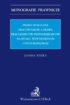 Okładka - Prawa społeczne pracowników a prawa pracodawców-przedsiębiorców na rynku wewnętrznym Unii Europejskiej - Joanna Ryszka