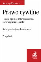 Okładka - Prawo cywilne - część ogólna prawo rzeczowe zobowiązania i spadki. Wydanie 7 - Katarzyna Czajkowska-Matosiuk