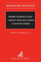 Okładka - Prawo karne jutra - między pragmatyzmem a dogmatyzmem - Opracowanie zbiorowe