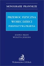 Okładka - Przemoc fizyczna wobec dzieci. Perspektywa prawna - Joanna Helios, Wioletta Jedlecka