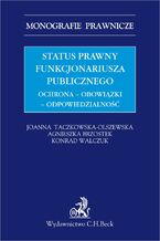 Okładka - Status prawny funkcjonariusza publicznego. Ochrona - obowiązki - odpowiedzialność - Agnieszka Brzostek, Joanna Taczkowska-Olszewska