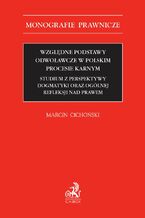 Wzgldne podstawy odwoawcze w polskim procesie karnym. Studium z perspektywy dogmatyki oraz oglnej refleksji nad prawem