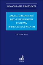 Okładka - Zakład ubezpieczeń jako interwenient uboczny w procesie cywilnym - Paulina Woś