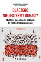 Okładka - Dlaczego nie jesteśmy bogaci? Dystans gospodarki polskiej do zchodnioeuropejskiej. Wydanie II - Grzegorz Wójtowicz, Anna Wójtowicz