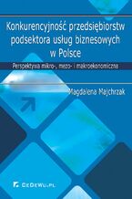 Okadka ksiki Konkurencyjno przedsibiorstw podsektora usug biznesowych w Polsce. Perspektywa mikro-, mezo- i makroekonomiczna
