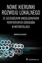 Okładka - Nowe kierunki rozwoju lokalnego ze szczególnym uwzględnieniem peryferyjnych ośrodków w metropoliach - Andrzej Łuczyszyn