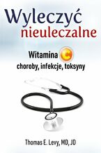 Okładka - Wyleczyć nieuleczalne. Witamina C - choroby, infekcje, toksyny - Thomas E. Levy