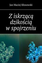 Okładka - Z iskrzącą dzikością w spojrzeniu - Jan Kłosowski