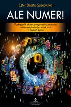 Okładka - Ale Numer! Podręcznik skutecznego wykorzystania numerologicznej energii liczb w Twoim życiu - Beata Sujkowska